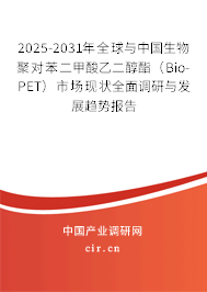 2025-2031年全球與中國生物聚對苯二甲酸乙二醇酯（Bio-PET）市場現(xiàn)狀全面調研與發(fā)展趨勢報告