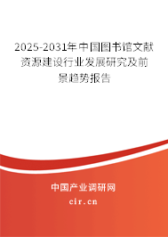 2025-2031年中國圖書館文獻(xiàn)資源建設(shè)行業(yè)發(fā)展研究及前景趨勢報告