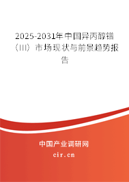 2025-2031年中國(guó)異丙醇鐠（III）市場(chǎng)現(xiàn)狀與前景趨勢(shì)報(bào)告