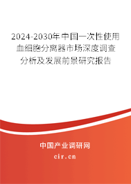 2024-2030年中國(guó)一次性使用血細(xì)胞分離器市場(chǎng)深度調(diào)查分析及發(fā)展前景研究報(bào)告