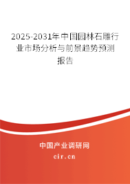 2025-2031年中國園林石雕行業(yè)市場分析與前景趨勢預測報告