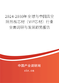 2024-2030年全球與中國真空隔熱板芯材（VIP芯材）行業(yè)全面調(diào)研與發(fā)展趨勢報(bào)告
