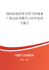 林權(quán)制度改革背景下的林業(yè)產(chǎn)業(yè)鏈信貸模式分析專題研究報告