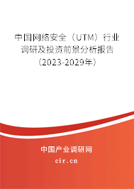 中國(guó)網(wǎng)絡(luò)安全（UTM）行業(yè)調(diào)研及投資前景分析報(bào)告（2023-2029年）