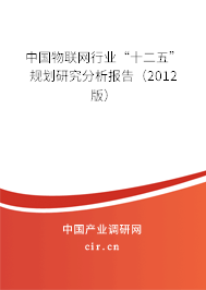中國物聯(lián)網行業(yè)“十二五”規(guī)劃研究分析報告（2012版）