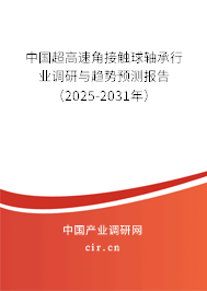 中國超高速角接觸球軸承行業(yè)調(diào)研與趨勢預(yù)測報告（2025-2031年）