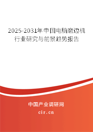 2025-2031年中國電腦磨邊機行業(yè)研究與前景趨勢報告