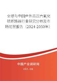 全球與中國戶外高壓六氟化硫斷路器行業(yè)研究分析及市場前景報(bào)告（2024-2030年）