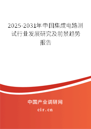 2025-2031年中國(guó)集成電路測(cè)試行業(yè)發(fā)展研究及前景趨勢(shì)報(bào)告