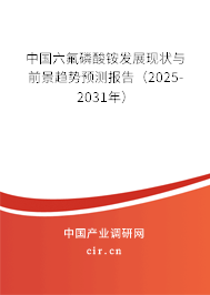 中國六氟磷酸銨發(fā)展現(xiàn)狀與前景趨勢預(yù)測報告（2025-2031年）