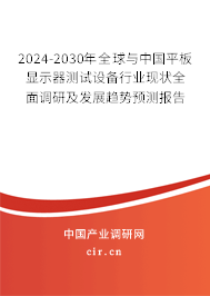 2024-2030年全球與中國平板顯示器測試設(shè)備行業(yè)現(xiàn)狀全面調(diào)研及發(fā)展趨勢預(yù)測報告