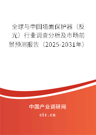 全球與中國墻面保護器（反光）行業(yè)調(diào)查分析及市場前景預(yù)測報告（2025-2031年）