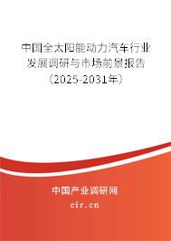 中國(guó)全太陽(yáng)能動(dòng)力汽車行業(yè)發(fā)展調(diào)研與市場(chǎng)前景報(bào)告（2025-2031年）
