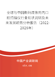 全球與中國數(shù)碼成像用內(nèi)口腔掃描儀行業(yè)現(xiàn)狀調(diào)研及未來發(fā)展趨勢分析報告（2022-2028年）