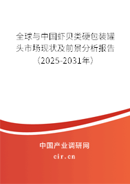 全球與中國蝦貝類硬包裝罐頭市場現(xiàn)狀及前景分析報告（2025-2031年）