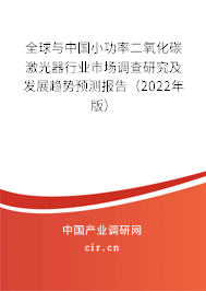 全球與中國小功率二氧化碳激光器行業(yè)市場調(diào)查研究及發(fā)展趨勢預(yù)測報告（2022年版）