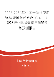 2025-2031年中國一次性使用連續(xù)腎臟替代治療（CRRT）管路行業(yè)現(xiàn)狀調(diào)研與前景趨勢預(yù)測報告