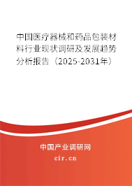 中國醫(yī)療器械和藥品包裝材料行業(yè)現(xiàn)狀調(diào)研及發(fā)展趨勢(shì)分析報(bào)告（2025-2031年）