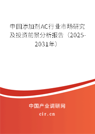 中國(guó)添加劑AC行業(yè)市場(chǎng)研究及投資前景分析報(bào)告（2025-2031年）