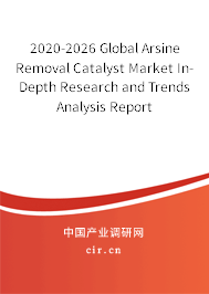 2020-2026 Global Arsine Removal Catalyst Market In-Depth Research and Trends Analysis Report