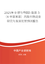 2025年全球與中國3-氨基-3-（4-甲基苯基）丙酸市場調(diào)查研究與發(fā)展前景預(yù)測報告