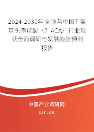 2024-2030年全球與中國7-氨基頭孢烷酸（7-ACA）行業(yè)現(xiàn)狀全面調(diào)研與發(fā)展趨勢(shì)預(yù)測(cè)報(bào)告
