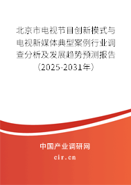 北京市電視節(jié)目創(chuàng)新模式與電視新媒體典型案例行業(yè)調(diào)查分析及發(fā)展趨勢預測報告（2025-2031年）