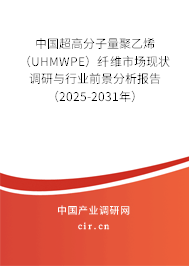 中國超高分子量聚乙烯（UHMWPE）纖維市場現(xiàn)狀調研與行業(yè)前景分析報告（2025-2031年）