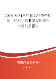 2025-2031年中國動物用藥檢測（檢驗(yàn)）行業(yè)發(fā)展調(diào)研及市場前景報告