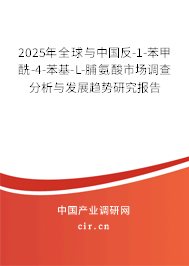 2025年全球與中國反-1-苯甲酰-4-苯基-L-脯氨酸市場調(diào)查分析與發(fā)展趨勢研究報告