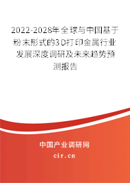 2022-2028年全球與中國基于粉末形式的3D打印金屬行業(yè)發(fā)展深度調(diào)研及未來趨勢預(yù)測報告