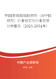 中國聚磷酸銨阻燃劑（APP阻燃劑）行業(yè)研究與行業(yè)前景分析報(bào)告（2025-2031年）