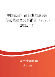 中國密封產(chǎn)品行業(yè)發(fā)展調(diào)研與前景趨勢分析報告（2025-2031年）