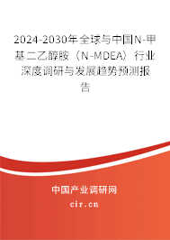 2024-2030年全球與中國N-甲基二乙醇胺（N-MDEA）行業(yè)深度調(diào)研與發(fā)展趨勢預(yù)測報告