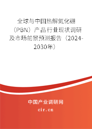 全球與中國(guó)熱解氮化硼（PBN）產(chǎn)品行業(yè)現(xiàn)狀調(diào)研及市場(chǎng)前景預(yù)測(cè)報(bào)告（2024-2030年）