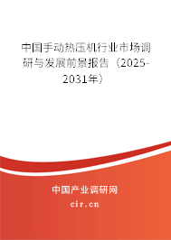 中國手動熱壓機(jī)行業(yè)市場調(diào)研與發(fā)展前景報告（2025-2031年）