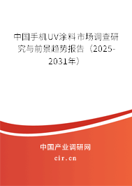 中國手機UV涂料市場調(diào)查研究與前景趨勢報告（2025-2031年）