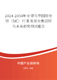 2024-2030年全球與中國(guó)碳化硅（SiC）行業(yè)發(fā)展全面調(diào)研與未來(lái)趨勢(shì)預(yù)測(cè)報(bào)告
