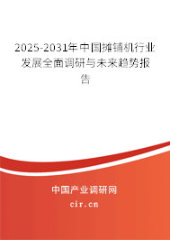 2025-2031年中國攤鋪機行業(yè)發(fā)展全面調(diào)研與未來趨勢報告