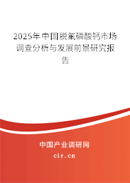 2025年中國脫氟磷酸鈣市場(chǎng)調(diào)查分析與發(fā)展前景研究報(bào)告
