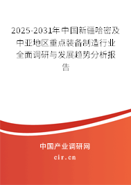 2025-2031年中國新疆哈密及中亞地區(qū)重點裝備制造行業(yè)全面調(diào)研與發(fā)展趨勢分析報告
