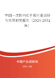 中國一次性PVC手套行業(yè)調(diào)研與前景趨勢報(bào)告（2025-2031年）