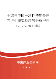 全球與中國一次性使用備皮刀行業(yè)研究及趨勢分析報告（2025-2031年）