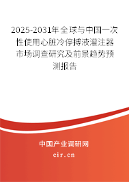 2025-2031年全球與中國一次性使用心臟冷停搏液灌注器市場調(diào)查研究及前景趨勢預(yù)測報告