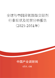 全球與中國異氰酸酯交聯(lián)劑行業(yè)現(xiàn)狀及前景分析報告（2025-2031年）