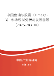 中國魚油軟膠囊（Omega-3）市場現(xiàn)狀分析與發(fā)展前景（2025-2031年）