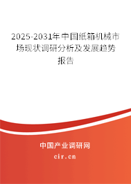 2025-2031年中國紙箱機(jī)械市場現(xiàn)狀調(diào)研分析及發(fā)展趨勢報告