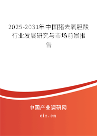 2025-2031年中國(guó)豬去氧膽酸行業(yè)發(fā)展研究與市場(chǎng)前景報(bào)告