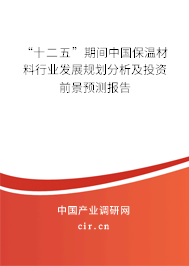 “十二五”期間中國保溫材料行業(yè)發(fā)展規(guī)劃分析及投資前景預(yù)測(cè)報(bào)告