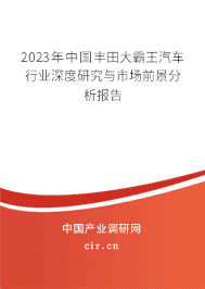 2023年中國(guó)豐田大霸王汽車(chē)行業(yè)深度研究與市場(chǎng)前景分析報(bào)告